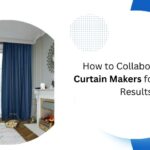 How to Collaborate with Curtain Makers for Stunning Results